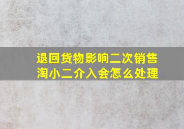 退回货物影响二次销售 淘小二介入会怎么处理